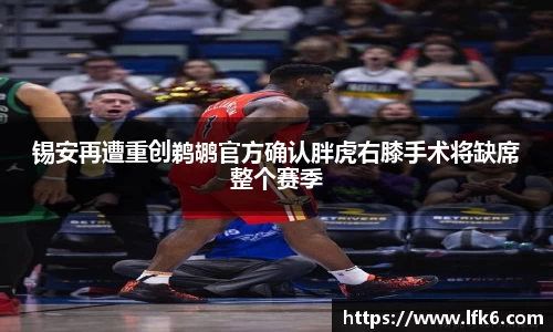 锡安再遭重创鹈鹕官方确认胖虎右膝手术将缺席整个赛季