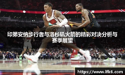 印第安纳步行者与洛杉矶火箭的精彩对决分析与赛季展望