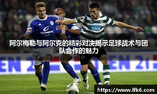 阿尔梅勒与阿尔克的精彩对决揭示足球战术与团队合作的魅力