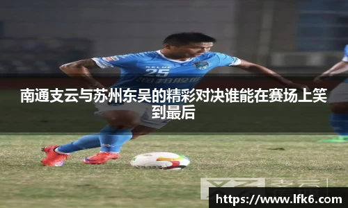 南通支云与苏州东吴的精彩对决谁能在赛场上笑到最后