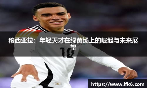 穆西亚拉：年轻天才在绿茵场上的崛起与未来展望