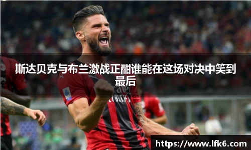 斯达贝克与布兰激战正酣谁能在这场对决中笑到最后