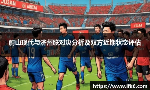 蔚山现代与济州联对决分析及双方近期状态评估