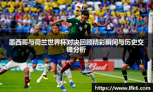 墨西哥与荷兰世界杯对决回顾精彩瞬间与历史交锋分析