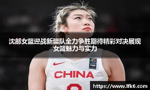 沈部女篮迎战新疆队全力争胜期待精彩对决展现女篮魅力与实力