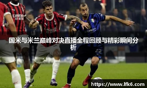 国米与米兰巅峰对决直播全程回顾与精彩瞬间分析