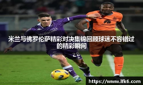 米兰与佛罗伦萨精彩对决集锦回顾球迷不容错过的精彩瞬间