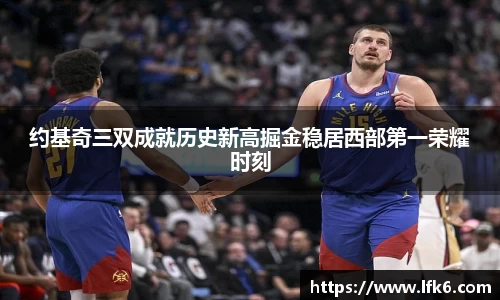 约基奇三双成就历史新高掘金稳居西部第一荣耀时刻